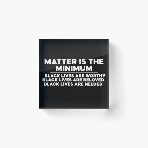 Matter is the Minimum Acrylic Block