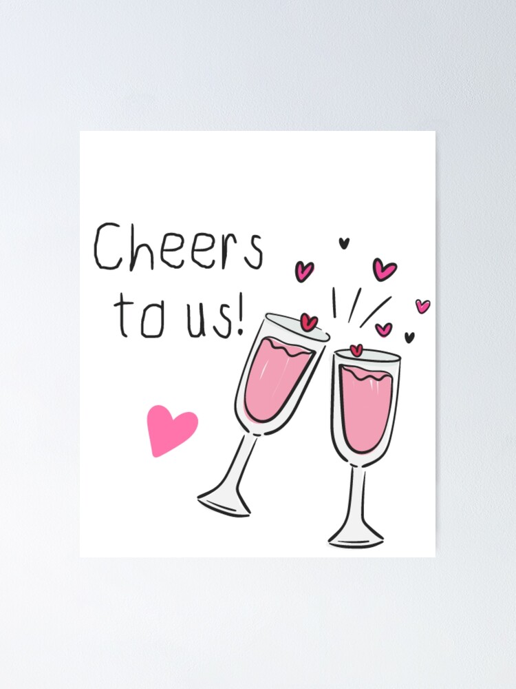 Cheers To Us All You Need Is Love Poster By Anasgh1 Redbubble