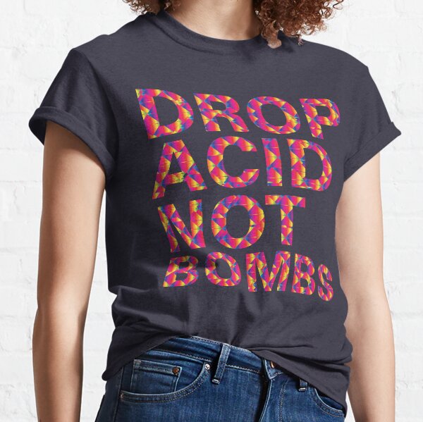 drop acid.. not bombs Classic T-Shirt