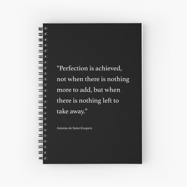 Perfection is achieved, not when there is nothing more to add... Quote by Antoine de Saint-Exupery Spiral Notebook