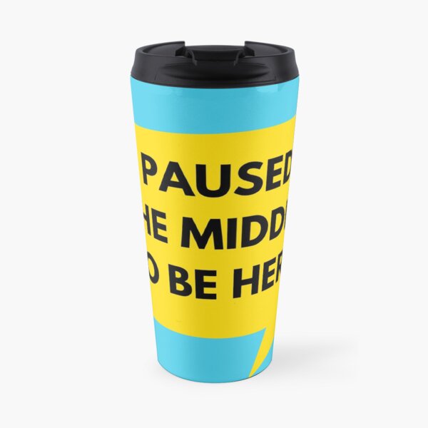 I Paused The Middle To Be Here Travel Mug