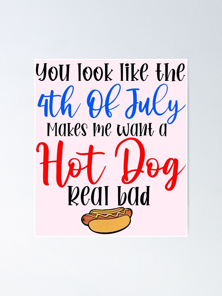 You look like the 4th of July makes me want a hot dog real bad funny patriotic USA America quote You look like the 4th of July makes me want a hot dog real bad funny patriotic USA America quote