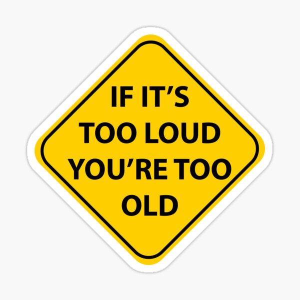 If it&#39;s too loud you&#39;re... Sticker