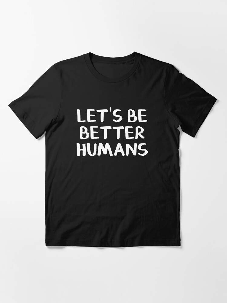 let's be better humans t shirt