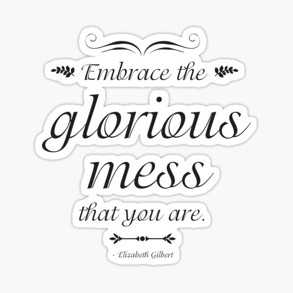 embrace-the-glorious-mess-that-you-are-elizabeth-gilbert-quote-in