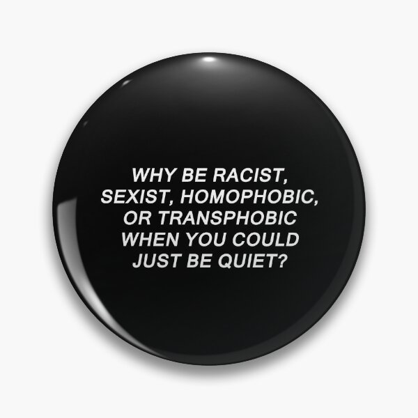 Why Be Racist Sexist Homophobic or Transphobic Pin