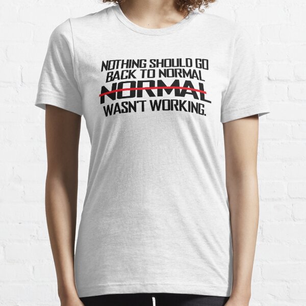 Nothing Should Go Back To Normal Normal Wasn't Working Essential T-Shirt