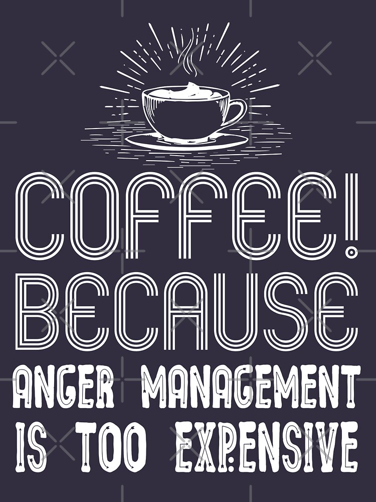 "coffee because anger management is too expensive, i like coffee, funny