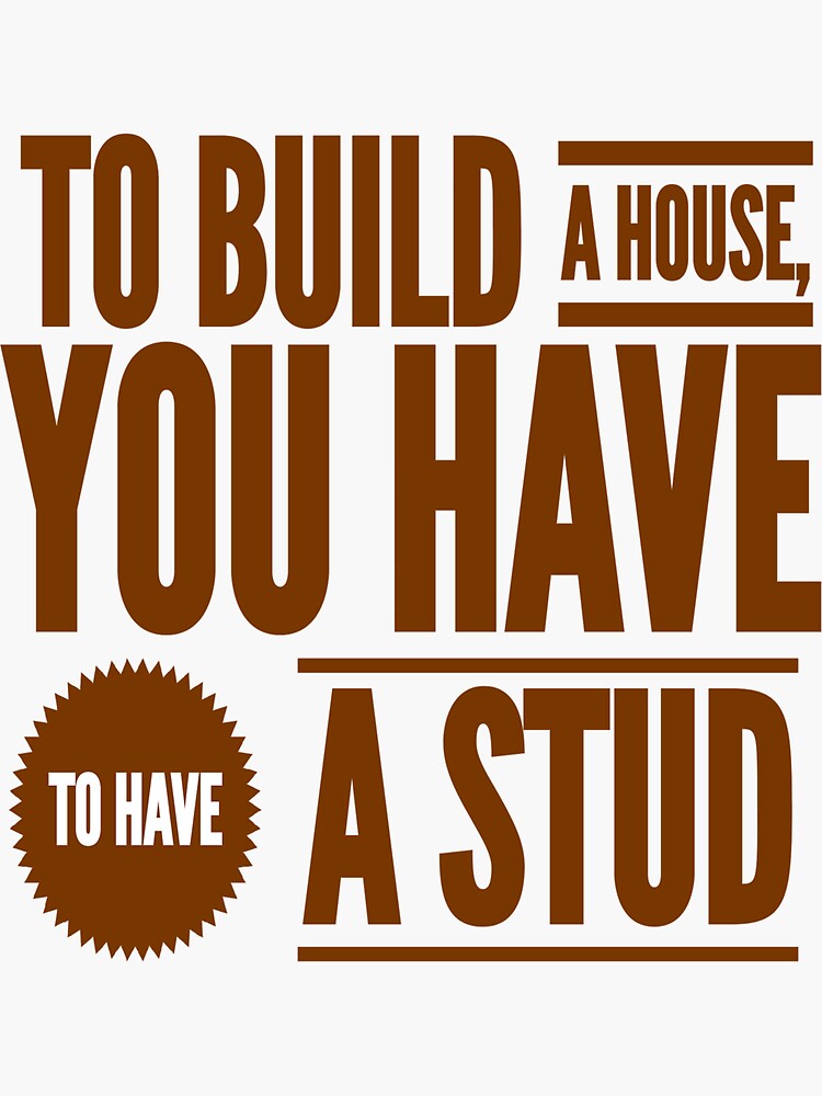 to-build-a-house-you-have-to-have-a-stud-sticker-for-sale-by-geeverny