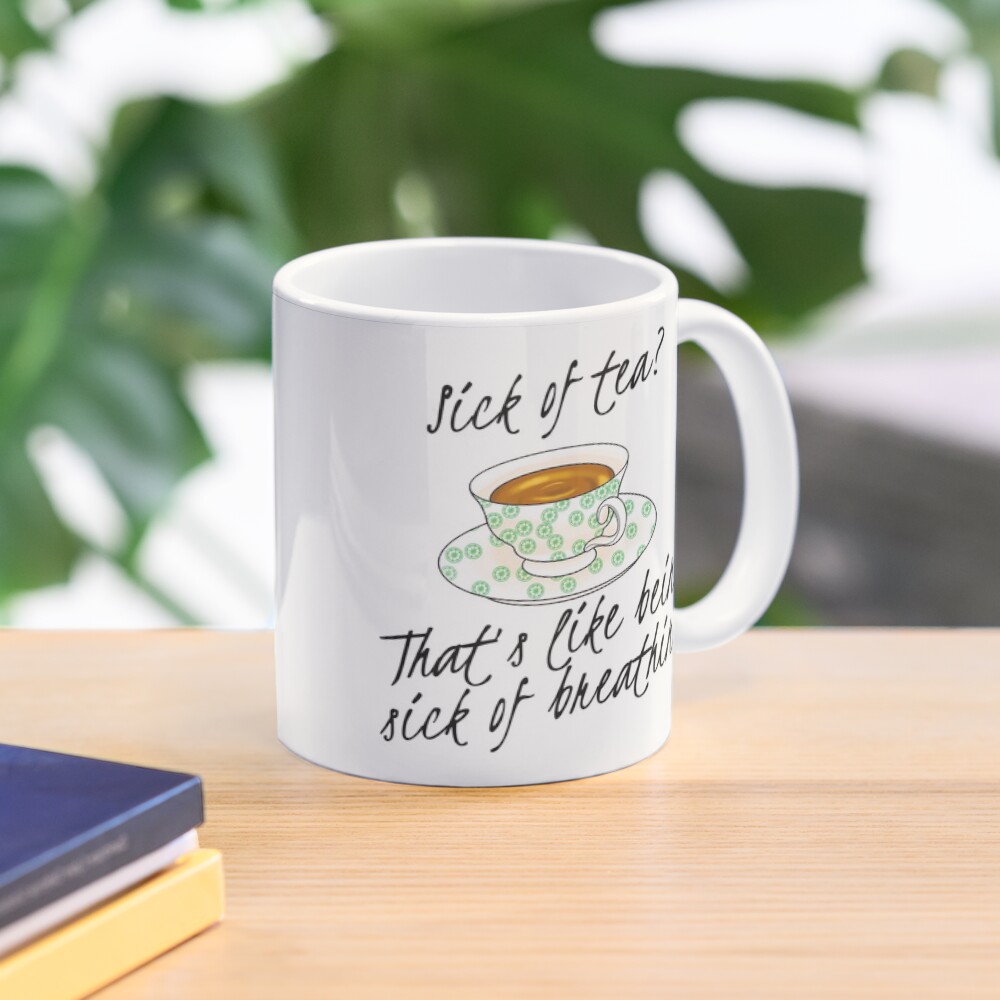 "Sick of Tea? That's Like Being Sick of Breathing" Coffee Mug by