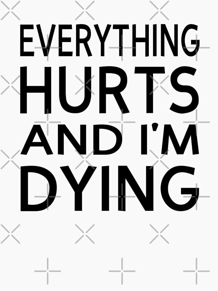 Everything Hurts And I'm Dying by coolfuntees
