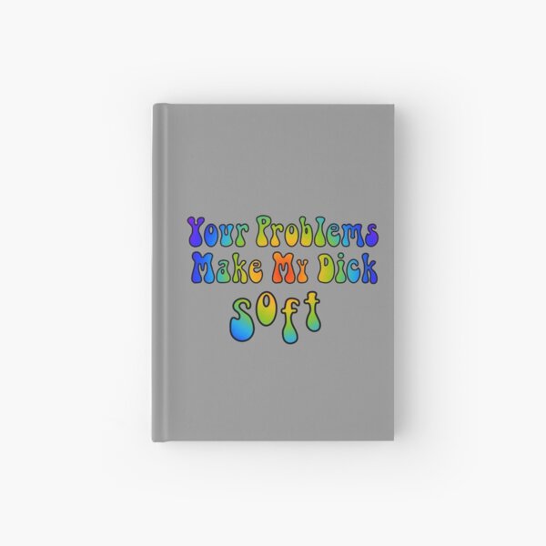 Your Problems Make My Dick Soft Hardcover Journal
