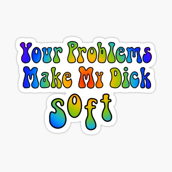 Your Problems Make My Dick Soft Sticker