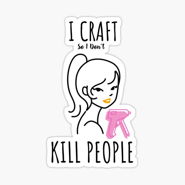 I Craft So I Don't Kill People Sticker