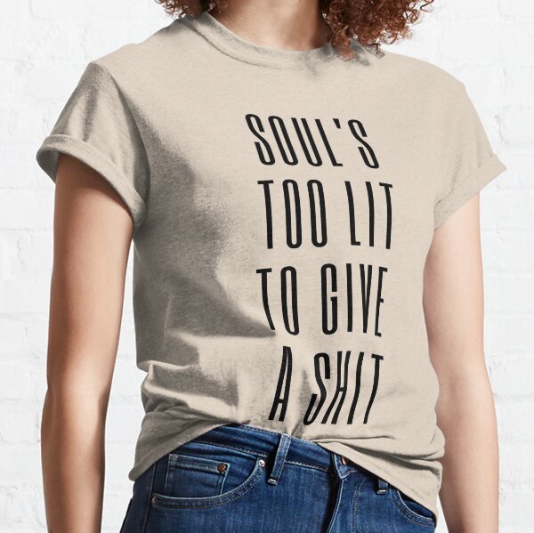 Soul’s too lit to give a shit Classic T-Shirt