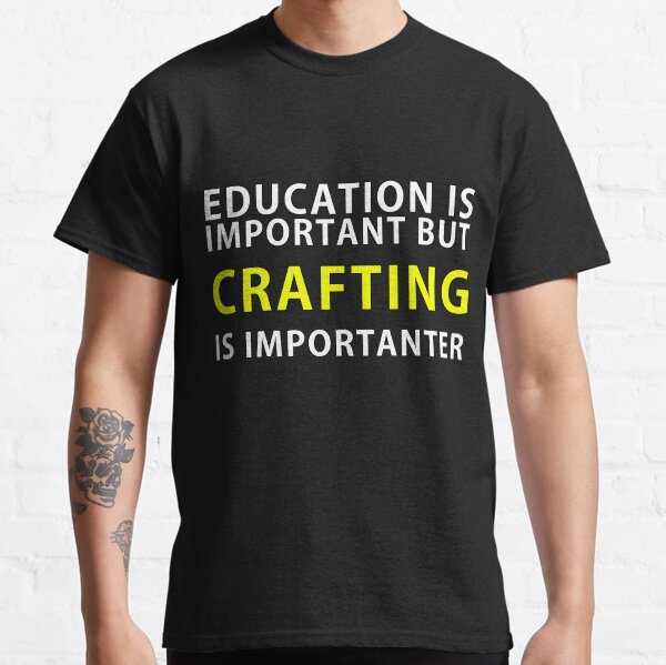 Education is important but Crafting is Importanter Classic T-Shirt