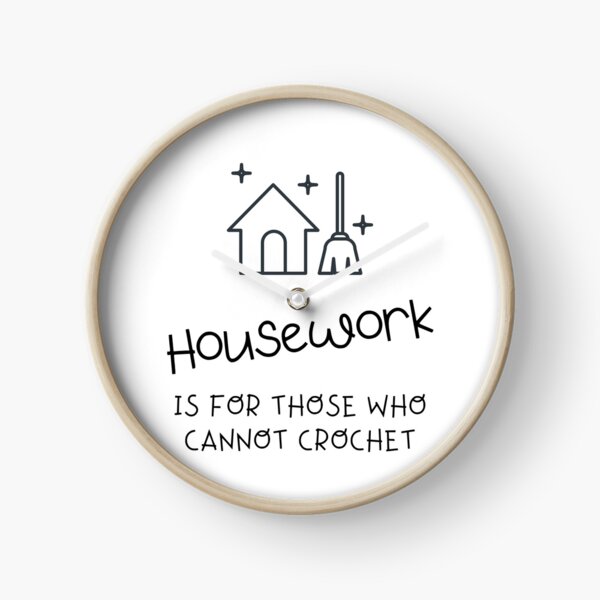 Housework is for those who cannot crochet Clock