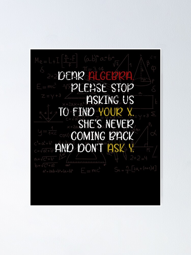 Please Stop Asking Where Your X Is She Doesn T Come Back And Please Don T Ask Y Either As A Student You Don T Always Want To Solve Equations Poster By Bestshirtdesign