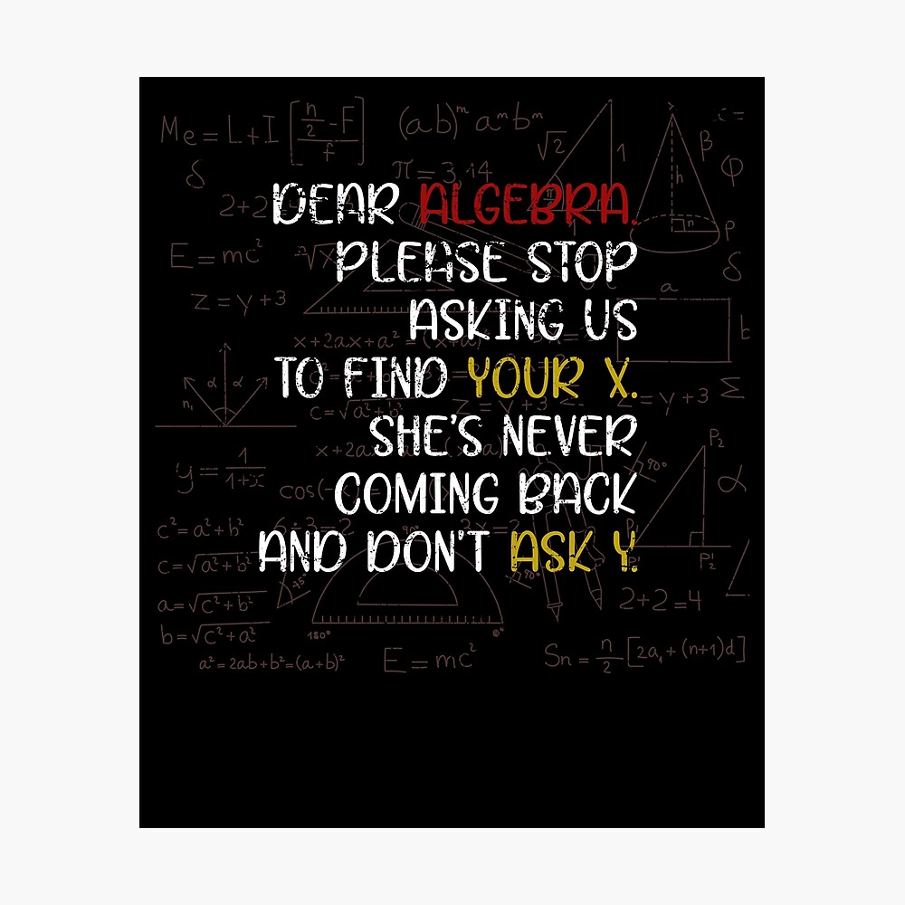 Please Stop Asking Where Your X Is She Doesn T Come Back And Please Don T Ask Y Either As A Student You Don T Always Want To Solve Equations Poster By Bestshirtdesign