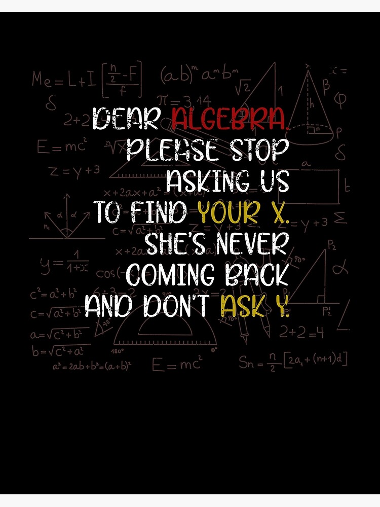 Please Stop Asking Where Your X Is She Doesn T Come Back And Please Don T Ask Y Either As A Student You Don T Always Want To Solve Equations Art Board Print By