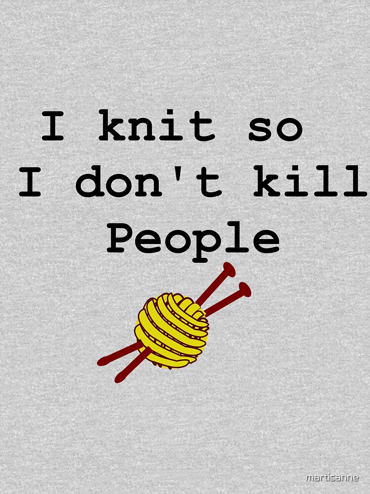 I knit so I don't kill people by martisanne