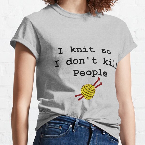 I knit so I don't kill people Classic T-Shirt