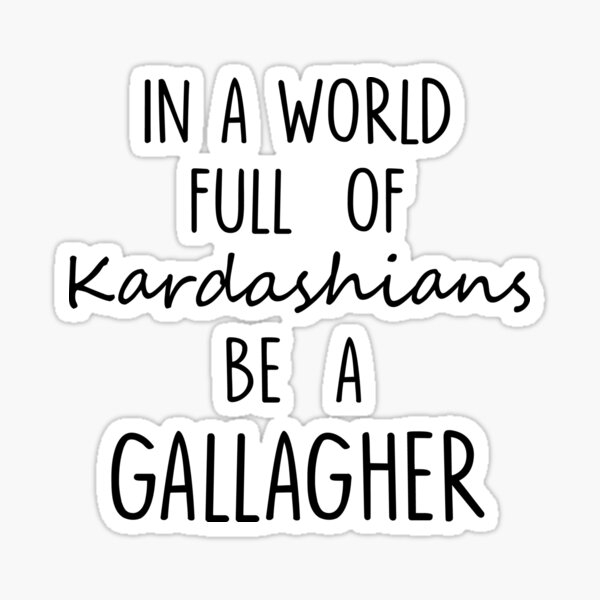 IN A WORLD FULL OF KARDASHIANS BE A GALLAGHER Funny Text Quote Sticker