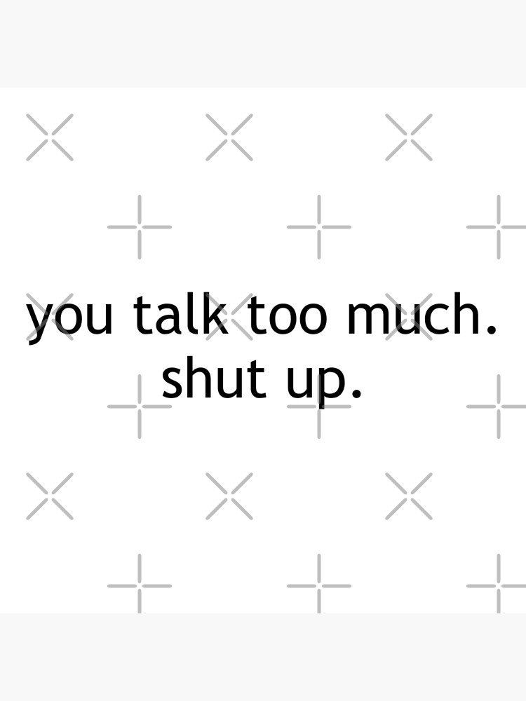 You Talk Too Much So Just Shut It Already "You Talk Too Much. Shut Up." Canvas Print by volkaneeka | Redbubble