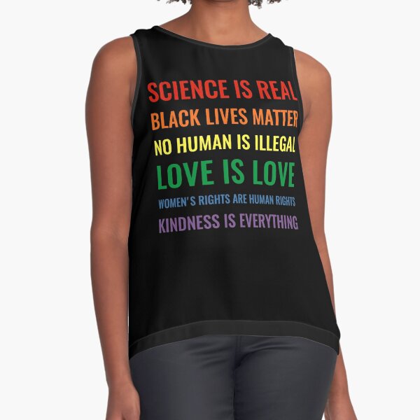 Science is real! Black lives matter! No human is illegal! Love is love! Women's rights are human rights! Kindness is everything! Shirt Slim Fit T-Shirt Sleeveless Top