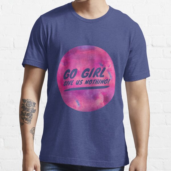 Go Girl Give Us Nothing T Shirt By Cleverjane Redbubble