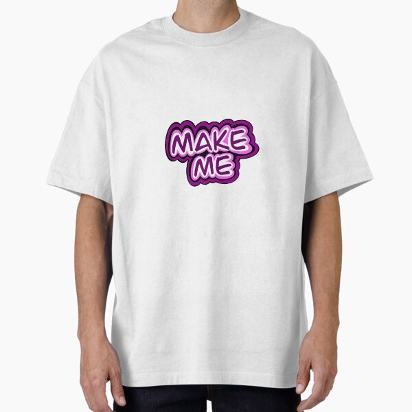 Make me Oversized T-Shirt