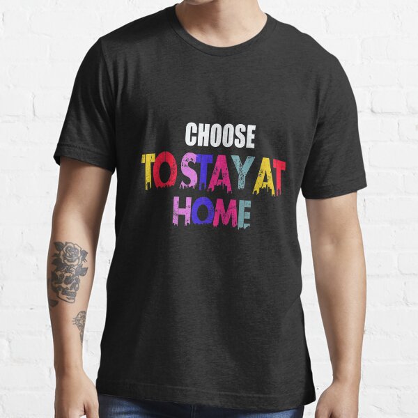 CHOOSE TO STAY AT HOME T-SHIRT Essential T-Shirt