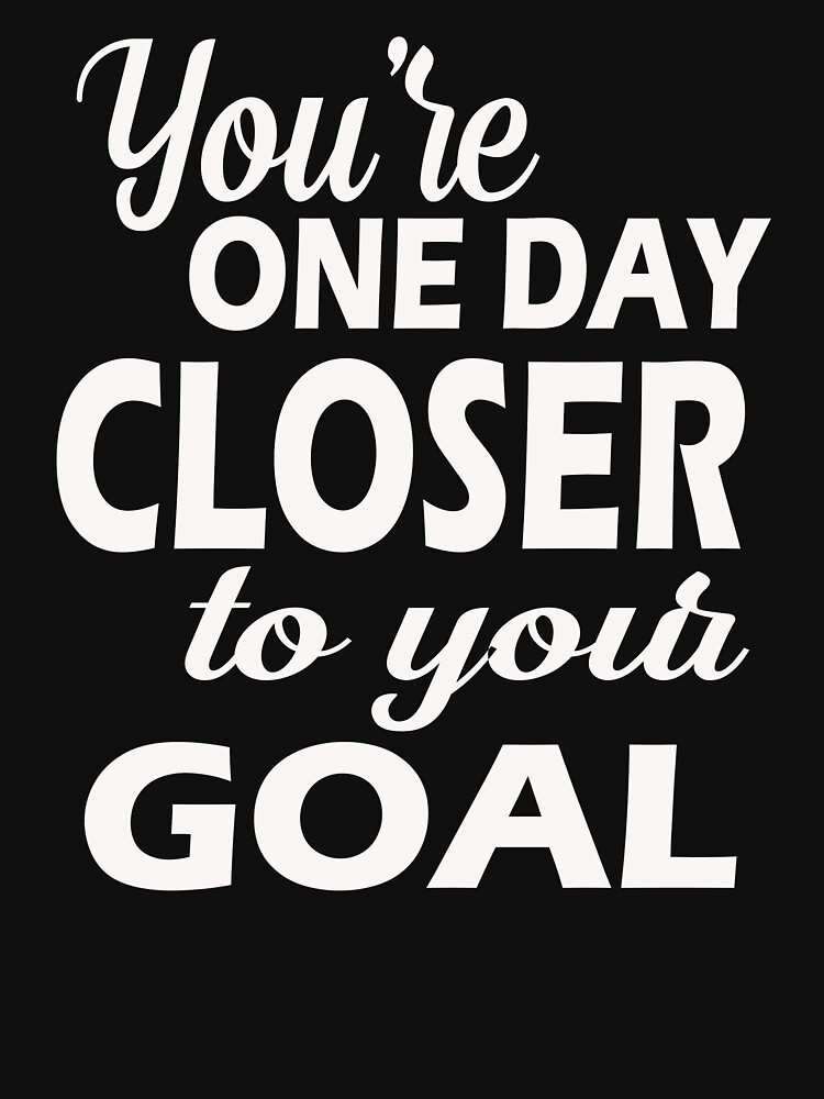 you-re-one-day-closer-to-your-goal-t-shirt-t-shirt-by-bestdesigns2020