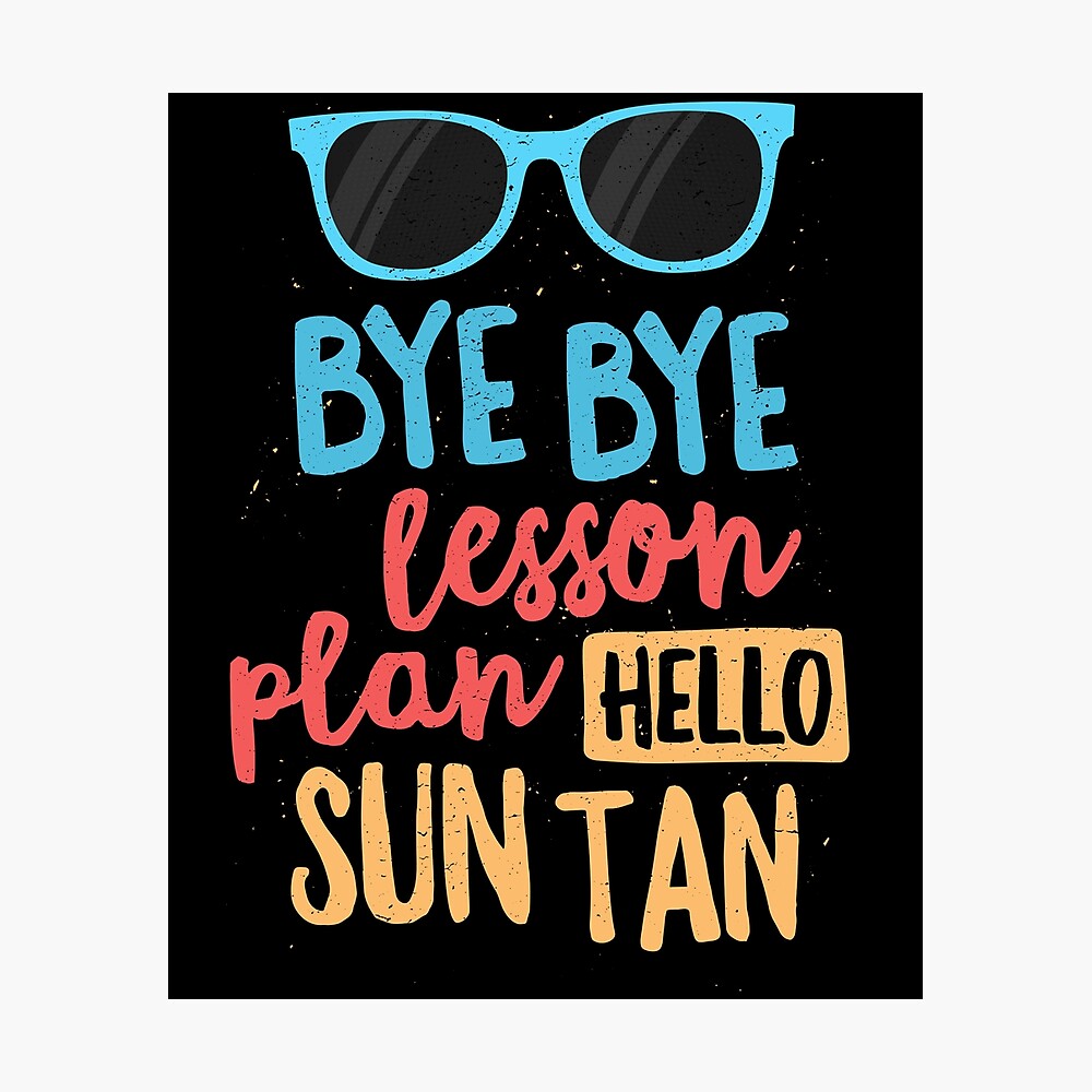 Bye Bye Lesson Plan Hello Sun Tan Shirt For Teachers Gift Poster By 14thfloor Redbubble