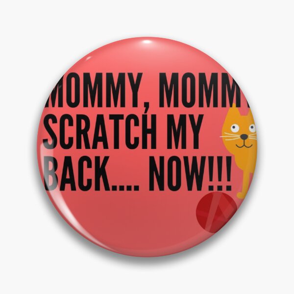 MOMMY, MOMMY, SCRATCH MY BACK NOW!!!! Pin