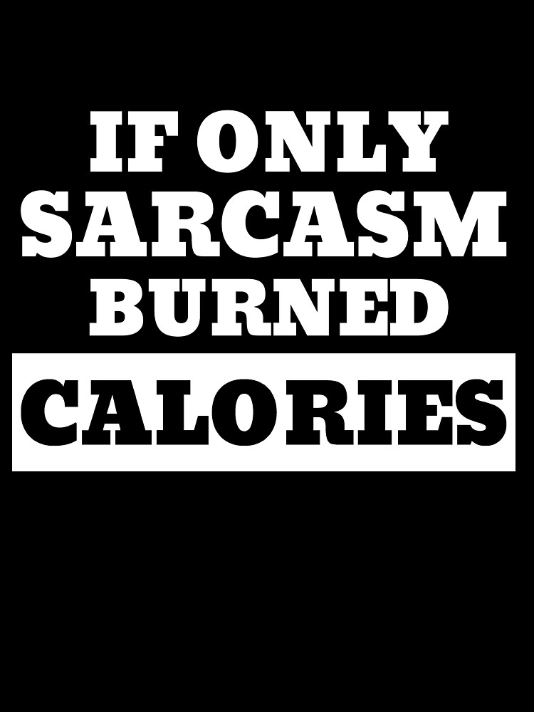 If Only Sarcasm Burned Calories Shirt Sarcastic Funny Shirt Sarcasm