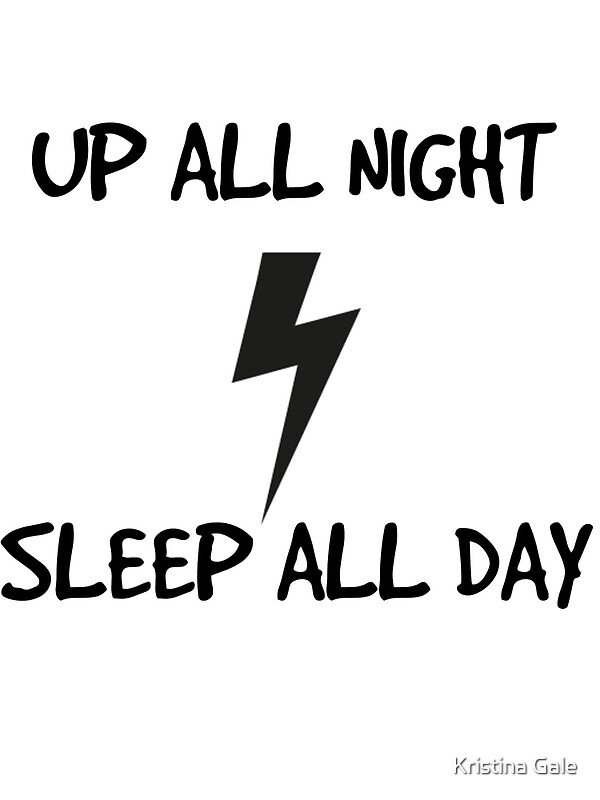 "Up all night Sleep all day" by Kristina Gale Redbubble