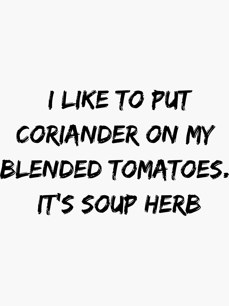 "Herb pun I like to put coriander on my blended tomatoes. It’s soup
