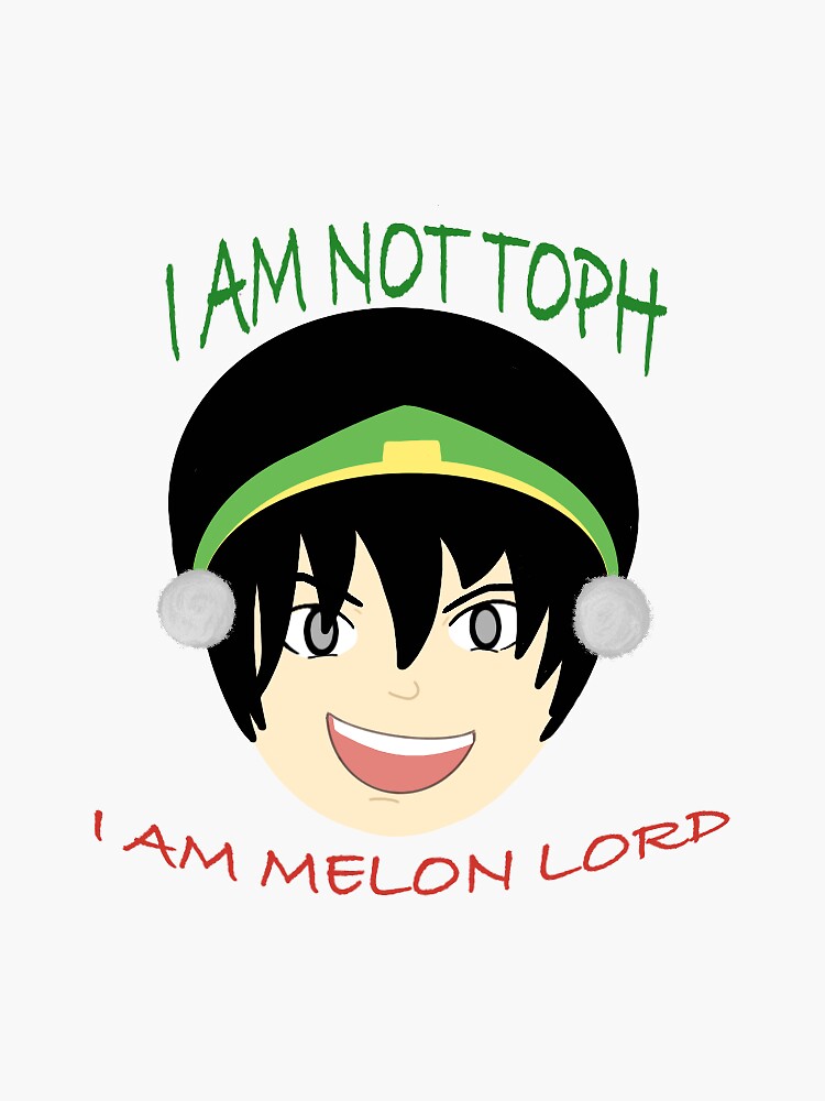 "I AM NOT TOPH I AM MELON LORD (from "Avatar the Last Airbender