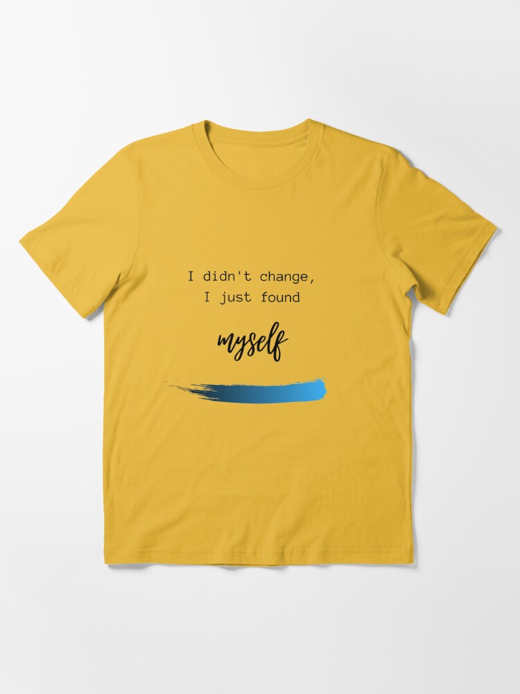 I Didn't Change, I Just Found Myself Inspirational Gifts - Positive  Motivational Gift Ideas - Be The Change You Wish to See - Affirmation  Message Quotes T-Shirt Poster for Sale by bramesk