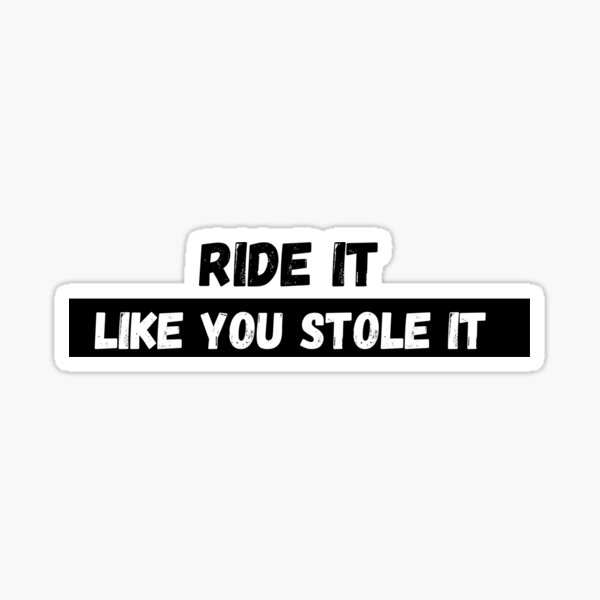 Ride it like you stole it Sticker