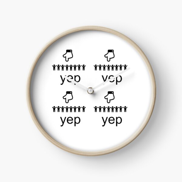 "yep yep yep yep" Clock by Cflan789 Redbubble