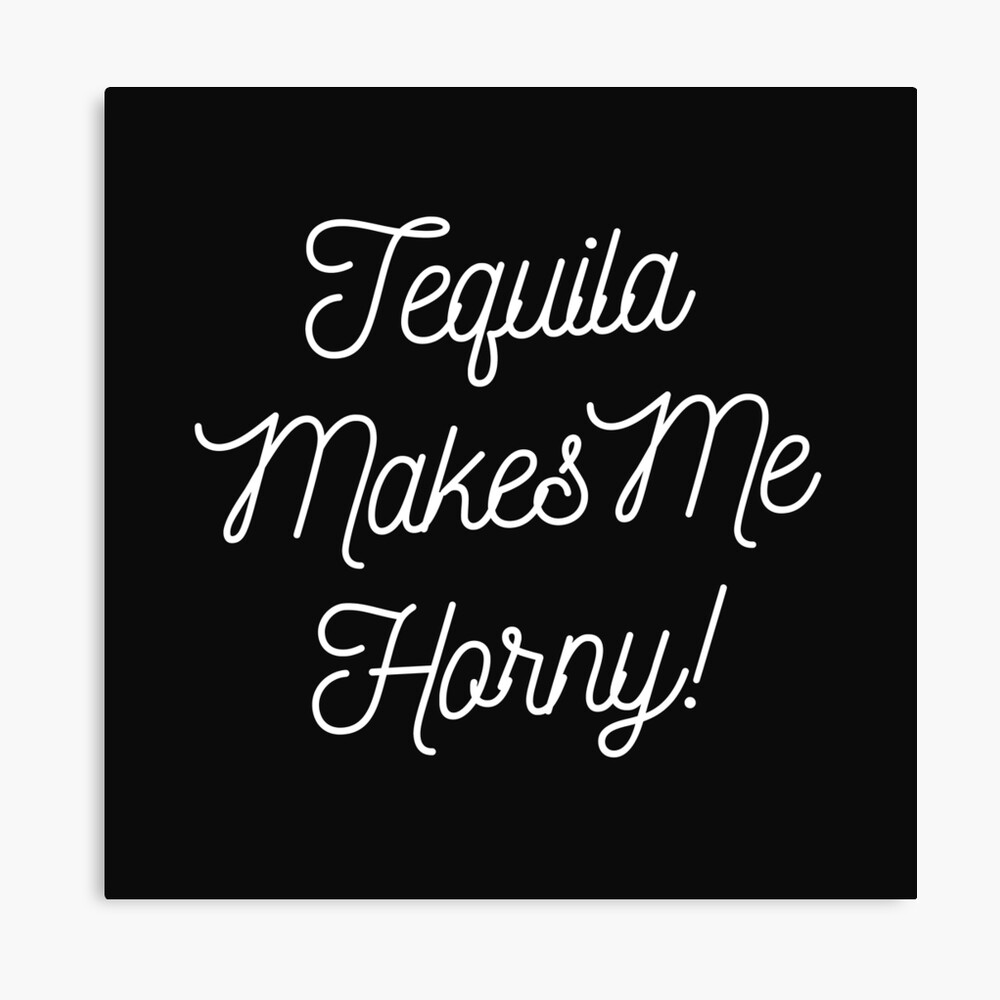 Tequila Makes Me Horny