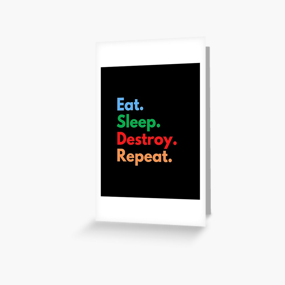 Eat Sleep Destroy Repeat Greeting Card By Eat Sleeprepeat Redbubble - destroy a wall roblox