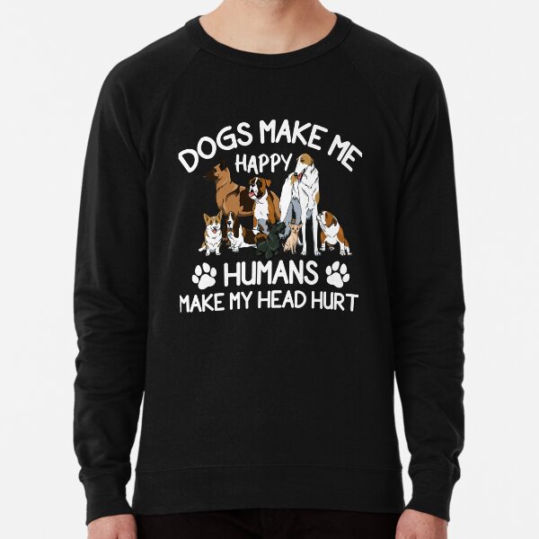 Dogs Make Me Happy Humans Make My Head Hurt Lightweight Sweatshirt