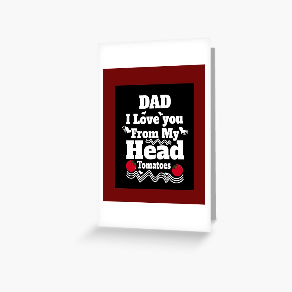 Dad Birthday Papa I Love You From My Head Tomatoes Gift For Mom Dad Son Daughter Funny Saying Greeting Card By Storfa101 Redbubble