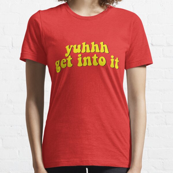 yuh get into it shirt