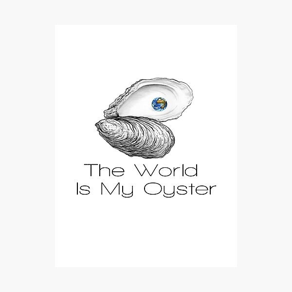 The World Is My Oyster Photographic Prints Redbubble