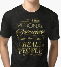 I like fictional characters more than real people Tri-blend T-Shirt
