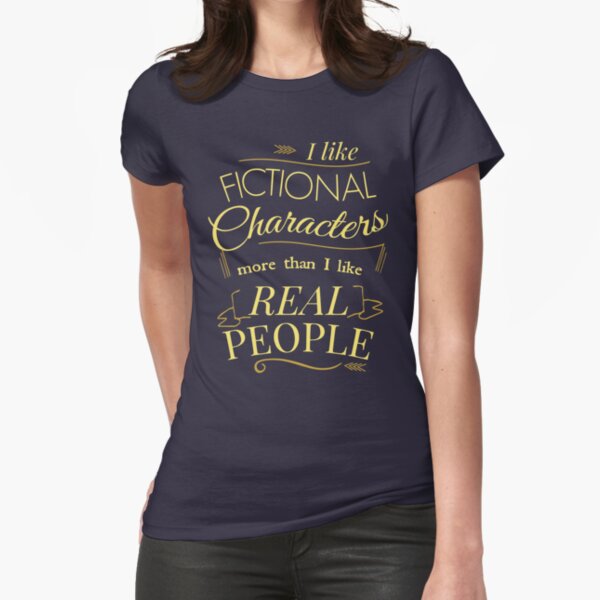 I like fictional characters more than real people Fitted T-Shirt